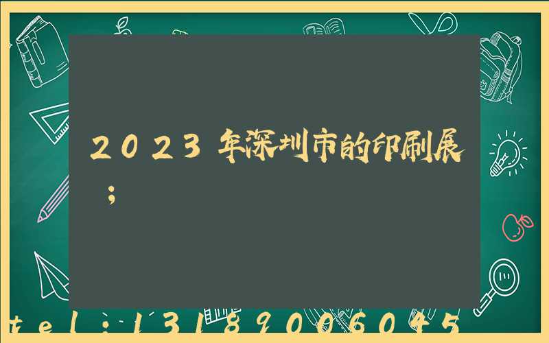 2023年深圳市的印刷展會