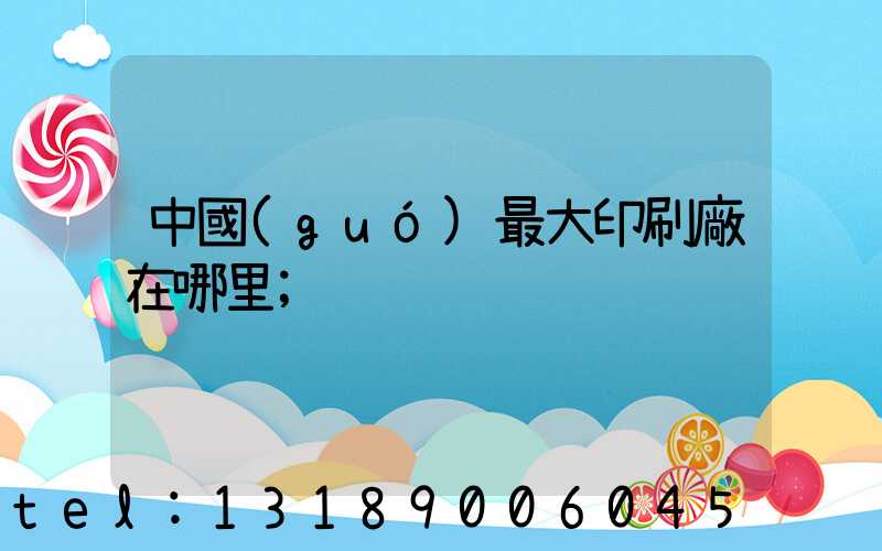 中國(guó)最大印刷廠在哪里