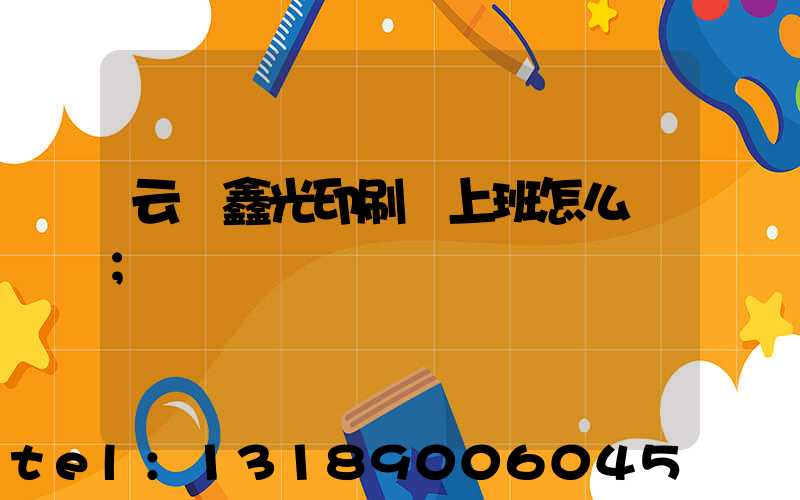 云夢鑫光印刷廠上班怎么樣