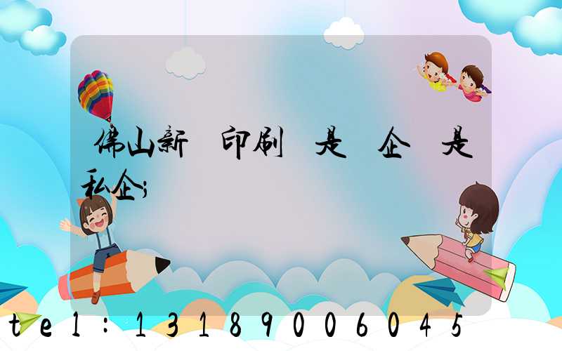 佛山新華印刷廠是國企還是私企