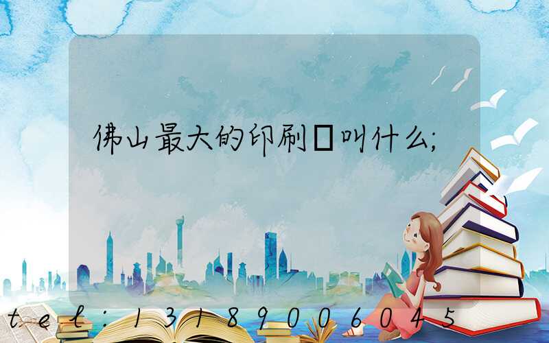 佛山最大的印刷廠叫什么