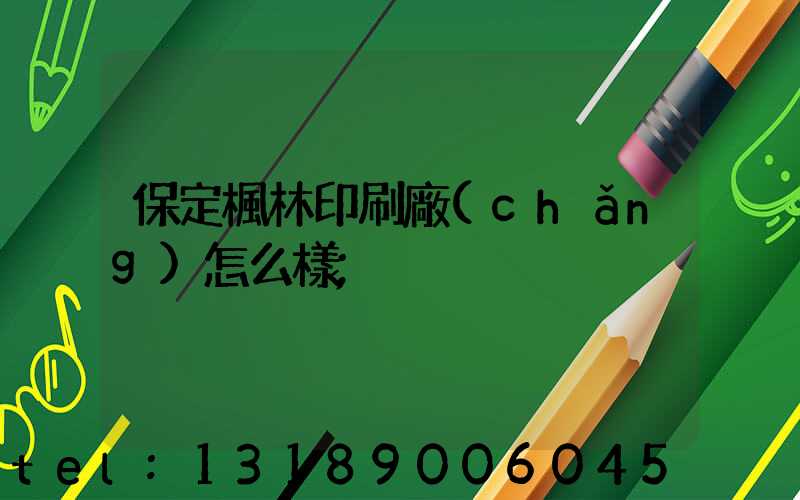 保定楓林印刷廠(chǎng)怎么樣
