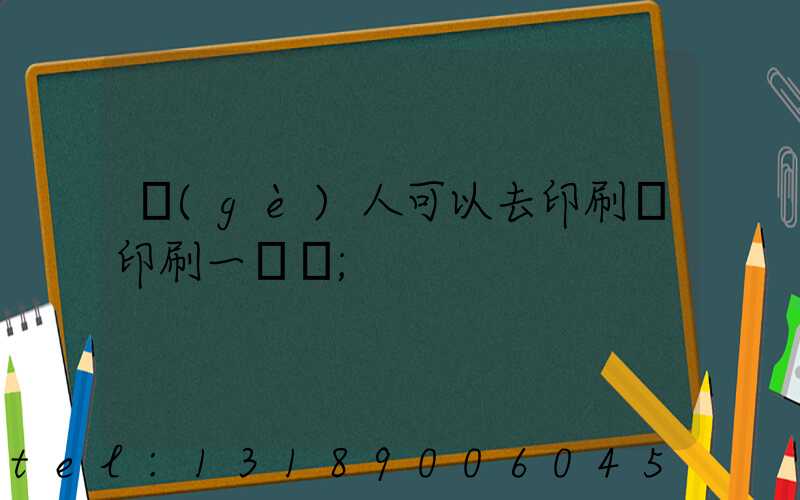 個(gè)人可以去印刷廠印刷一張嗎