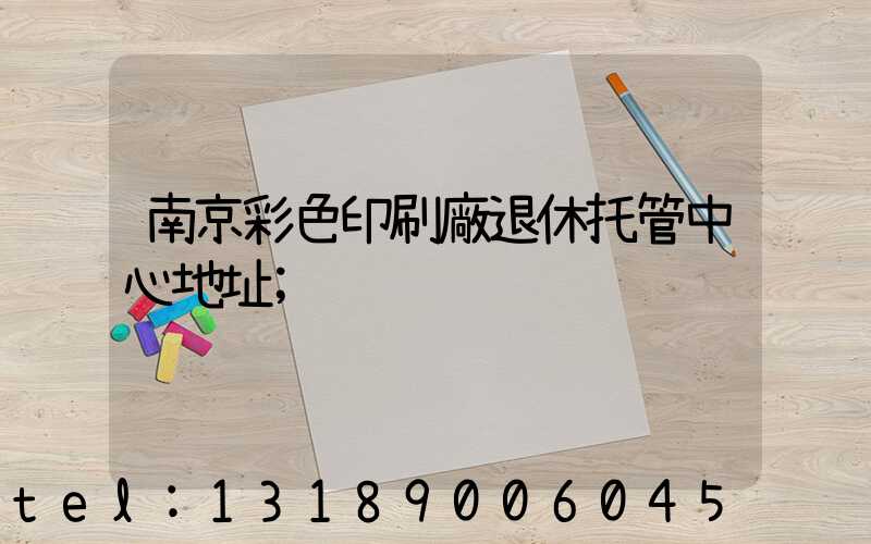 南京彩色印刷廠退休托管中心地址