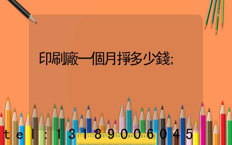 印刷廠一個月掙多少錢