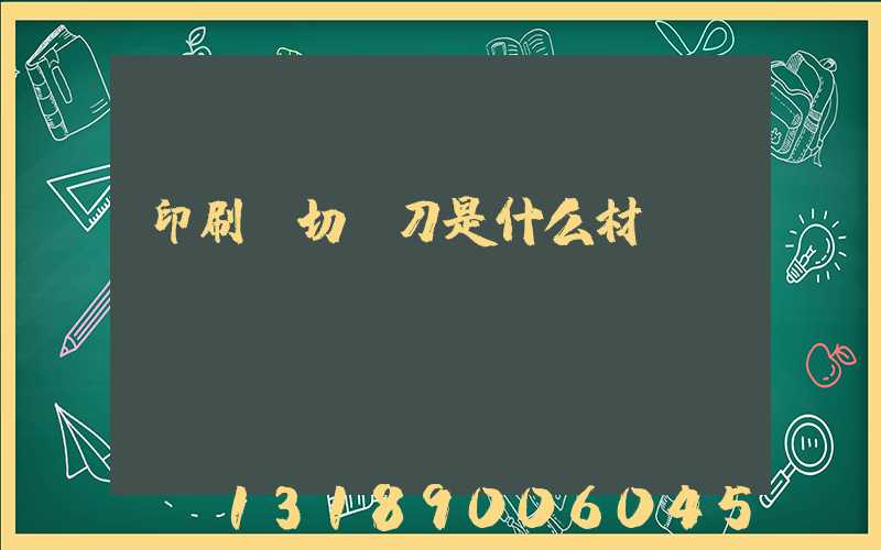 印刷廠切紙刀是什么材質(zhì)