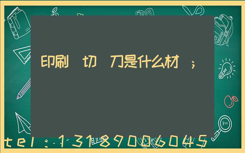 印刷廠切紙刀是什么材質