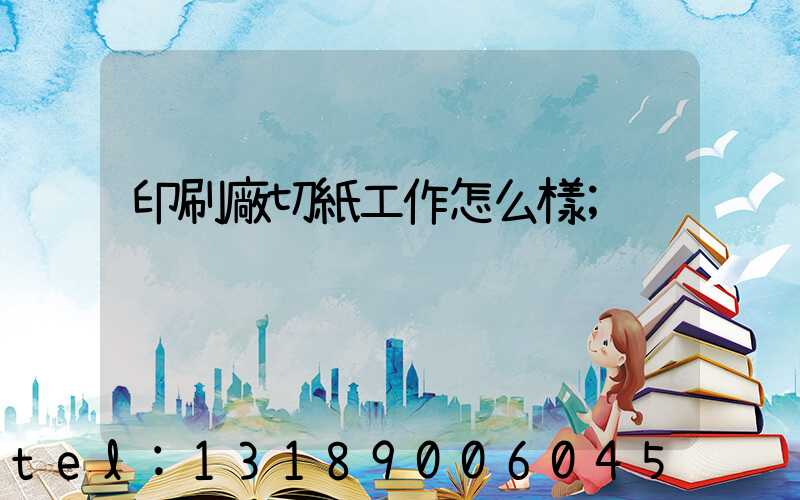 印刷廠切紙工作怎么樣