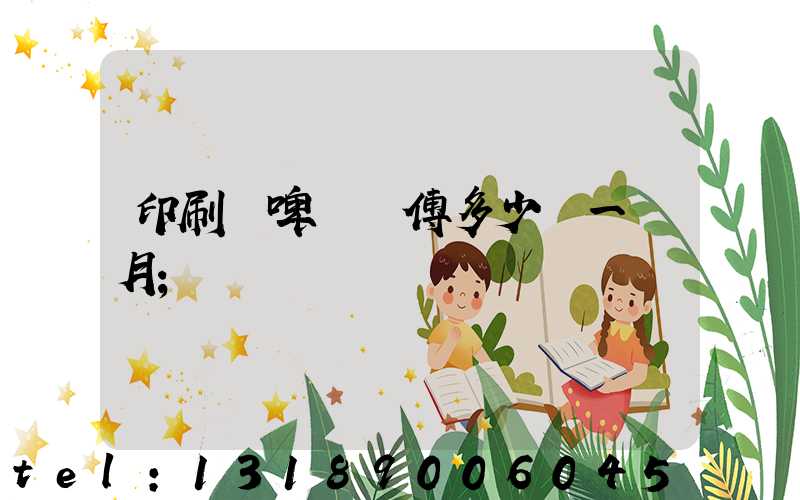 印刷廠啤機師傅多少錢一個月