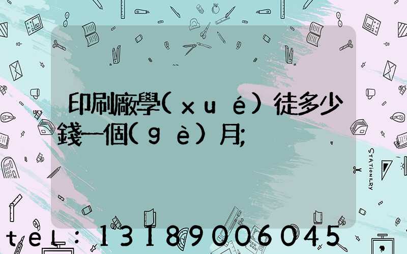 印刷廠學(xué)徒多少錢一個(gè)月