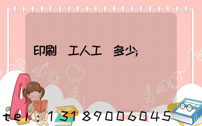 印刷廠工人工資多少