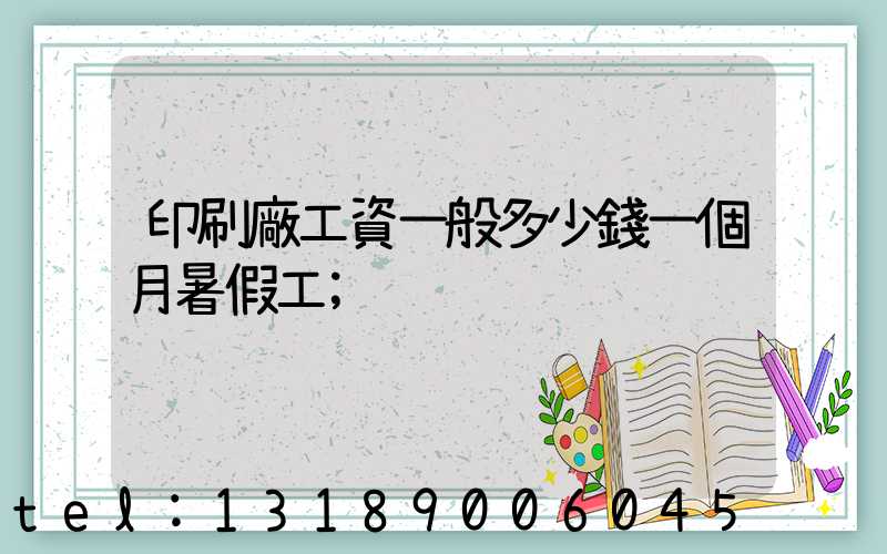 印刷廠工資一般多少錢一個月暑假工