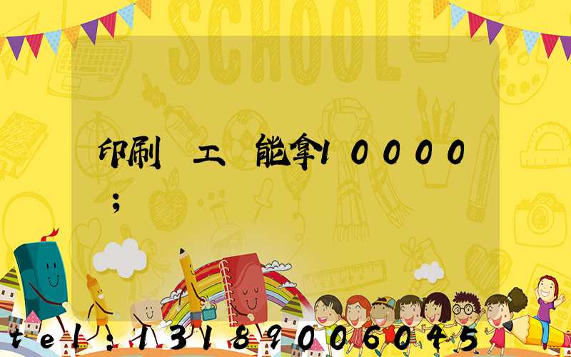 印刷廠工資能拿10000嗎