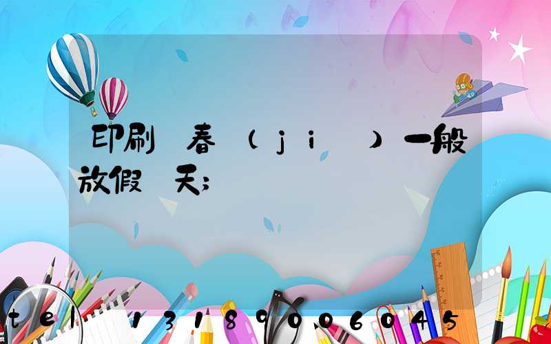 印刷廠春節(jié)一般放假幾天