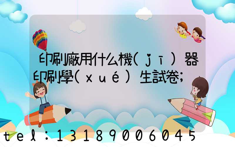 印刷廠用什么機(jī)器印刷學(xué)生試卷