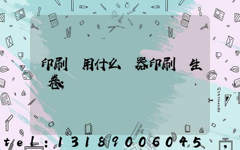 印刷廠用什么機器印刷學生試卷