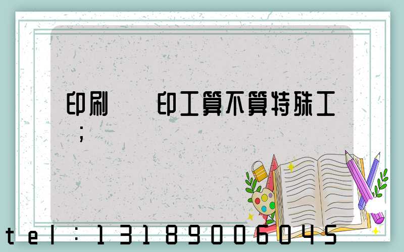 印刷廠膠印工算不算特殊工種