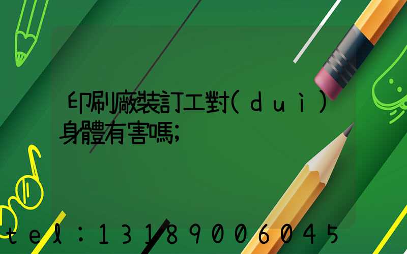 印刷廠裝訂工對(duì)身體有害嗎