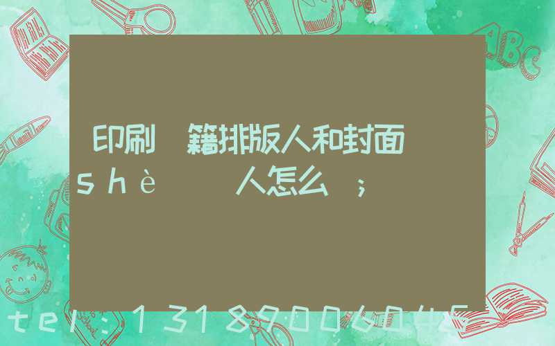 印刷書籍排版人和封面設(shè)計人怎么寫