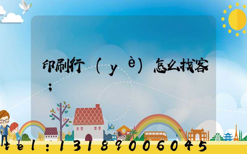 印刷行業(yè)怎么找客戶