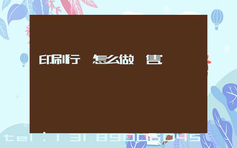 印刷行業怎么做銷售