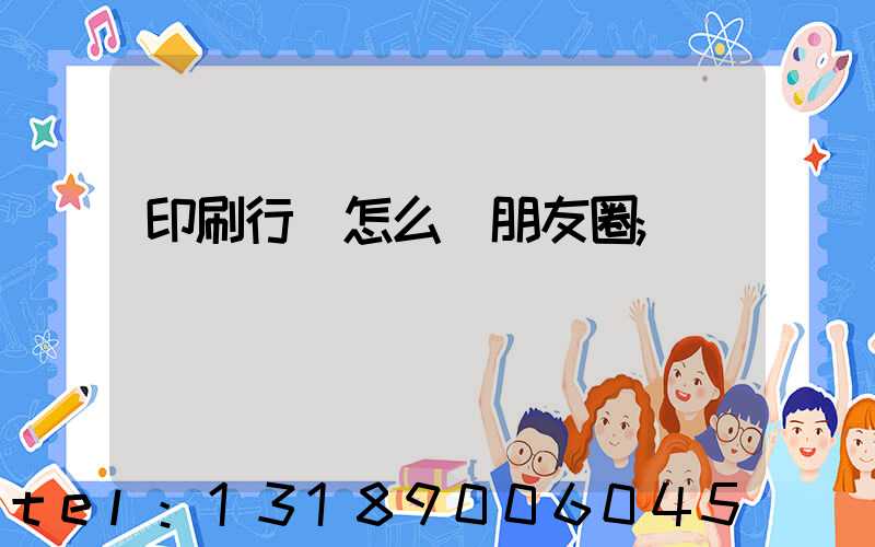 印刷行業怎么發朋友圈