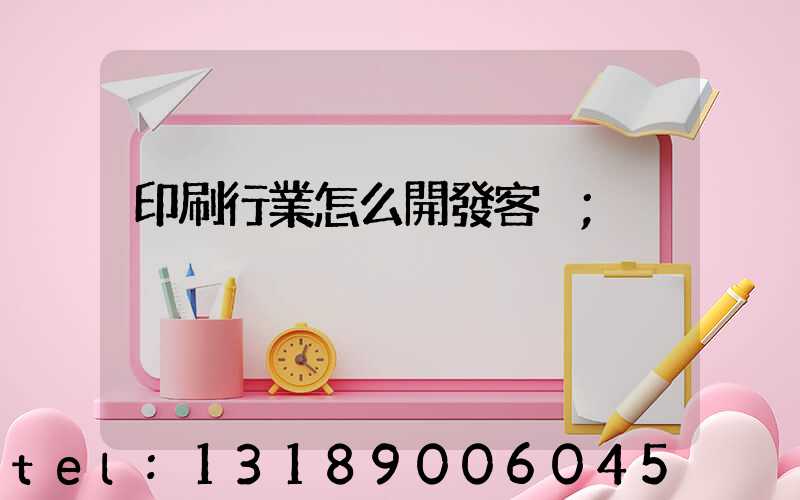 印刷行業怎么開發客戶