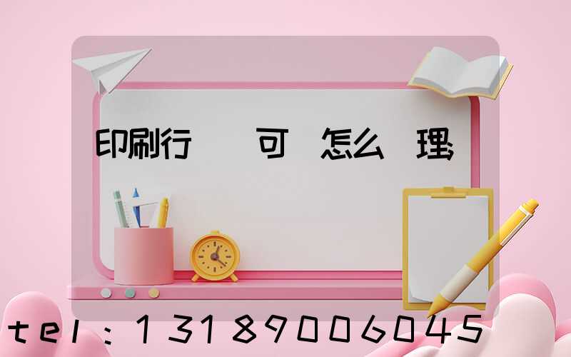 印刷行業許可證怎么辦理