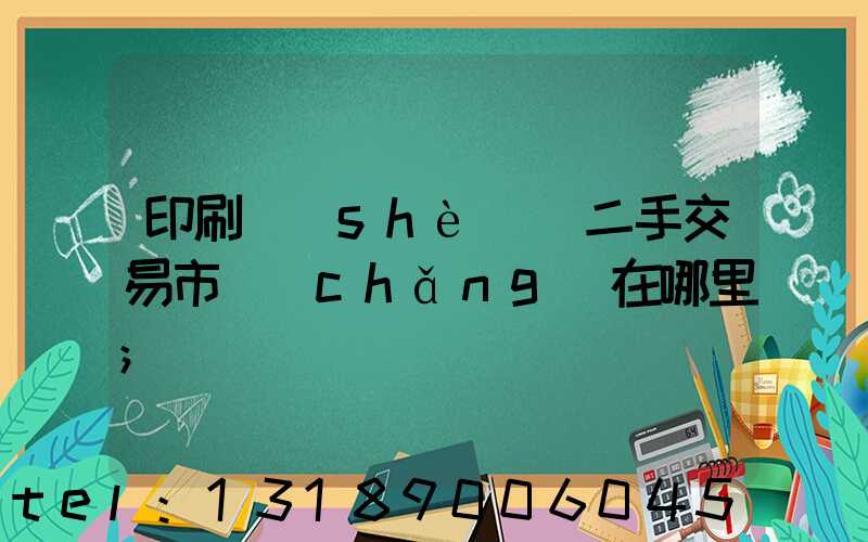 印刷設(shè)備二手交易市場(chǎng)在哪里