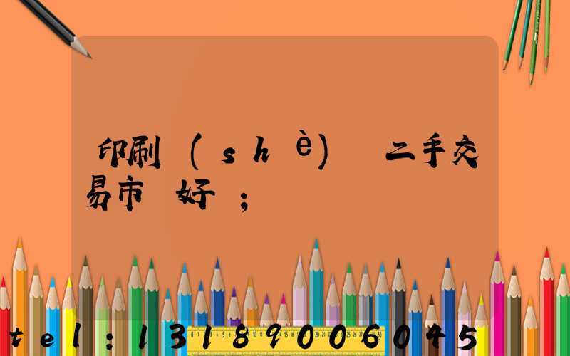 印刷設(shè)備二手交易市場好嗎
