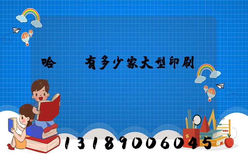 哈爾濱有多少家大型印刷廠