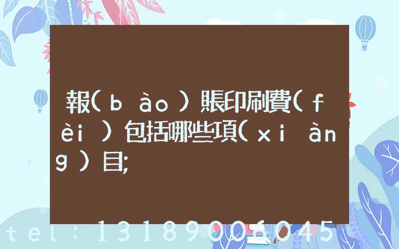 報(bào)賬印刷費(fèi)包括哪些項(xiàng)目