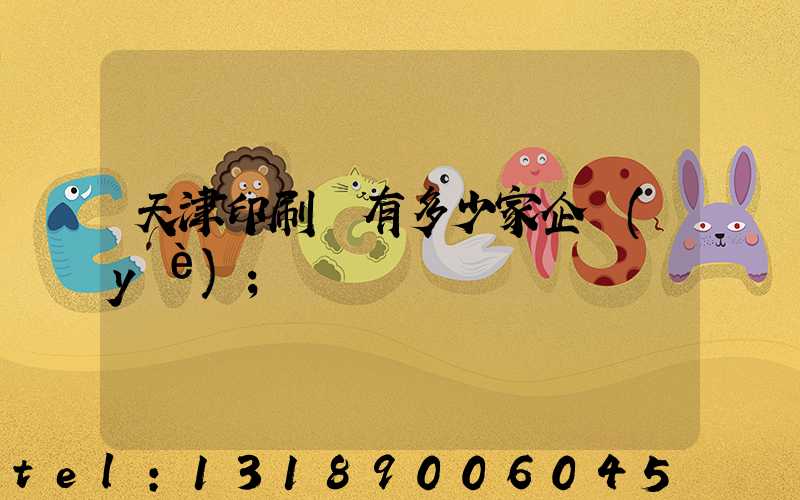 天津印刷廠有多少家企業(yè)