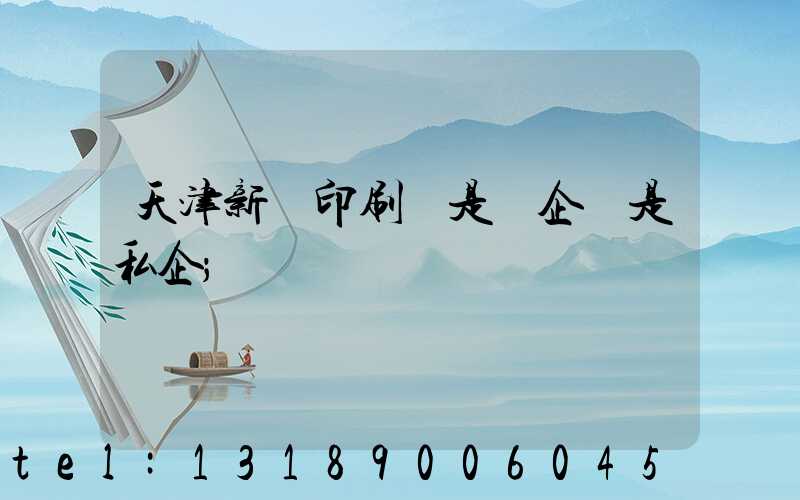 天津新華印刷廠是國企還是私企