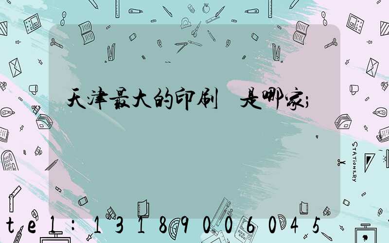 天津最大的印刷廠是哪家