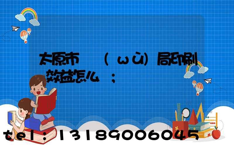 太原市稅務(wù)局印刷廠效益怎么樣