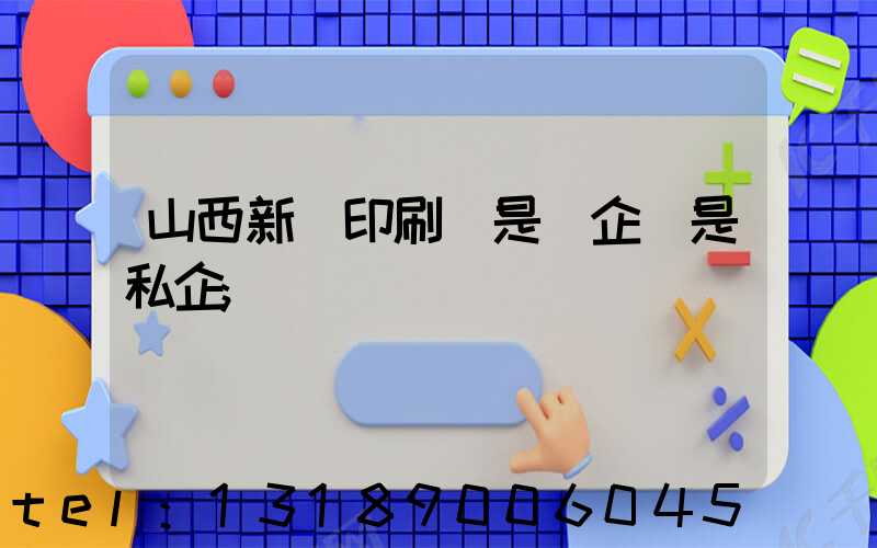 山西新華印刷廠是國企還是私企