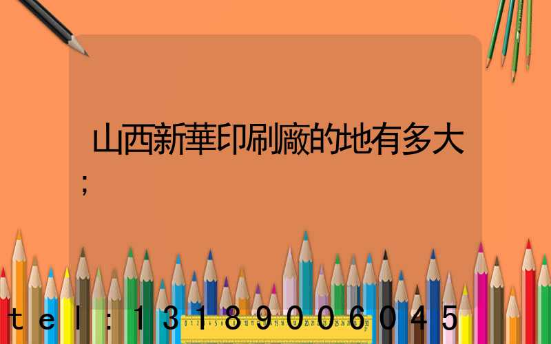 山西新華印刷廠的地有多大