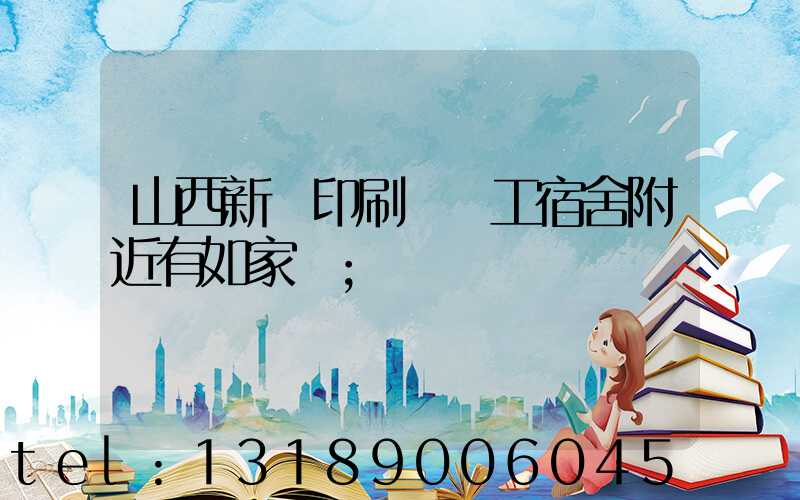 山西新華印刷廠職工宿舍附近有如家嗎