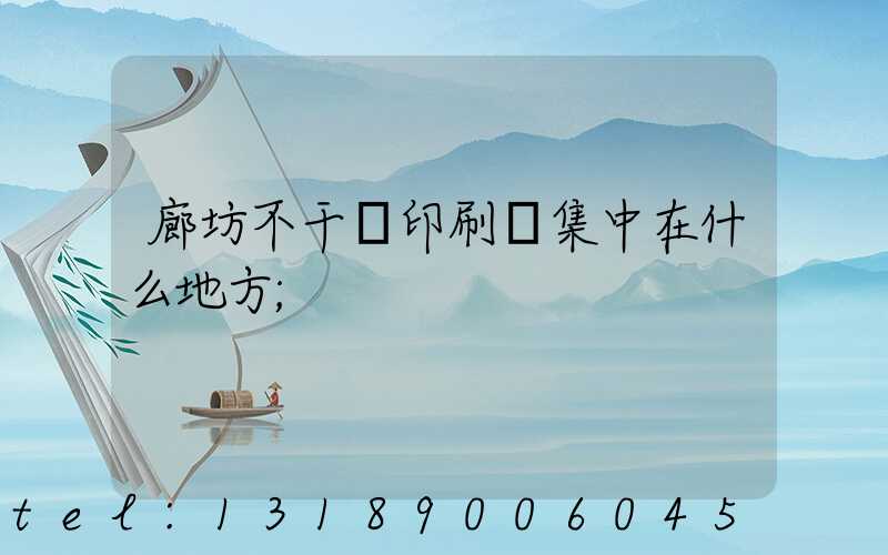 廊坊不干膠印刷廠集中在什么地方
