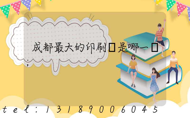 成都最大的印刷廠是哪一個