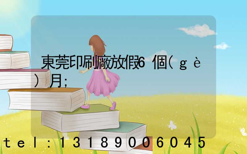 東莞印刷廠放假6個(gè)月
