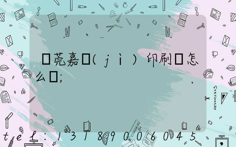 東莞嘉紀(jì)印刷廠怎么樣