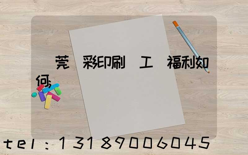 東莞東彩印刷廠工資福利如何