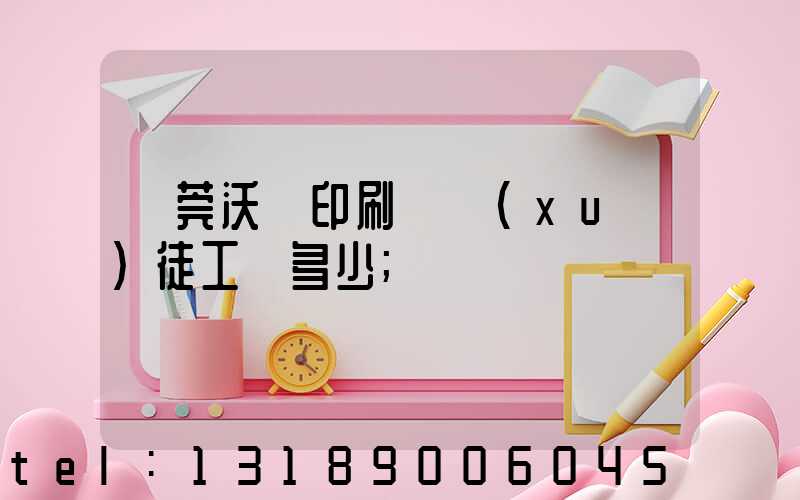 東莞沃頓印刷廠學(xué)徒工資多少