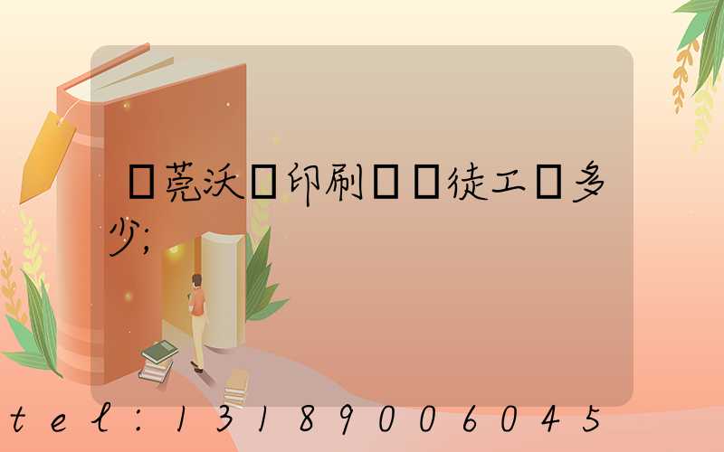 東莞沃頓印刷廠學徒工資多少