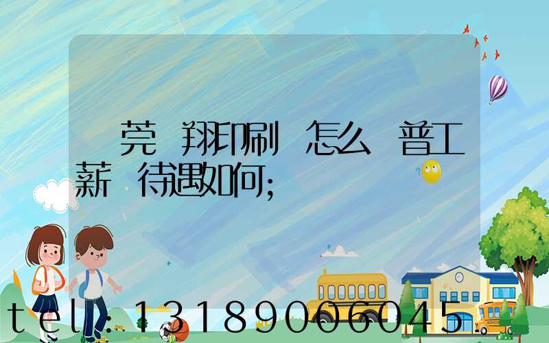 東莞華翔印刷廠怎么樣普工薪資待遇如何