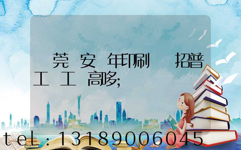 東莞長安興年印刷廠還招普工嗎工資高哆