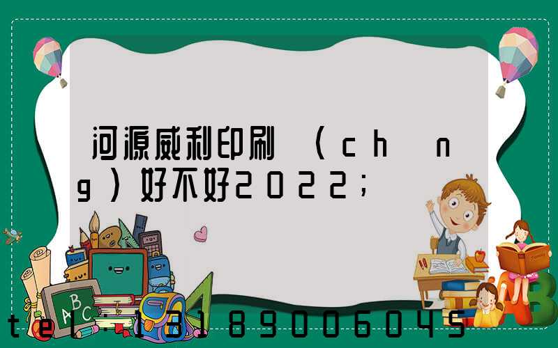 河源威利印刷廠(chǎng)好不好2022
