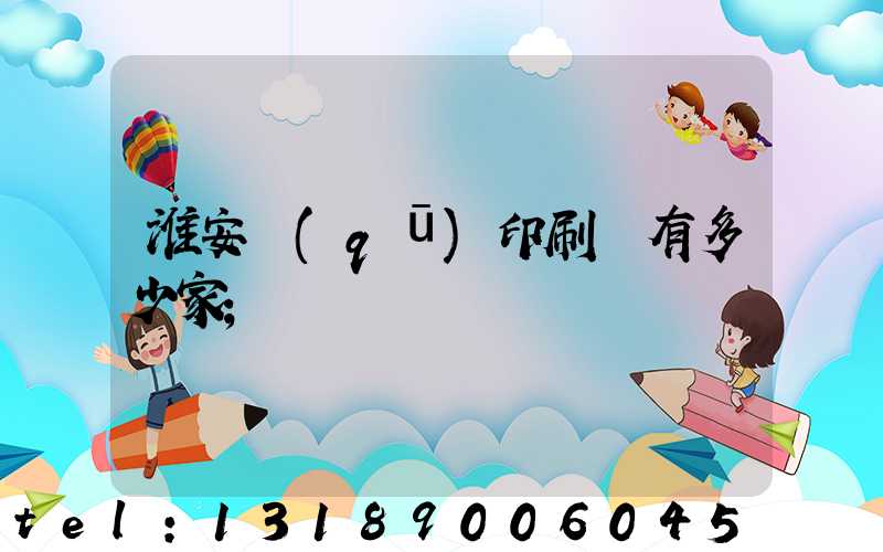 淮安區(qū)印刷廠有多少家